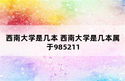 西南大学是几本 西南大学是几本属于985211